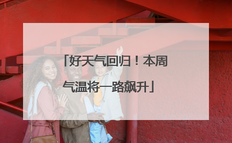 好天气回归！本周气温将一路飙升