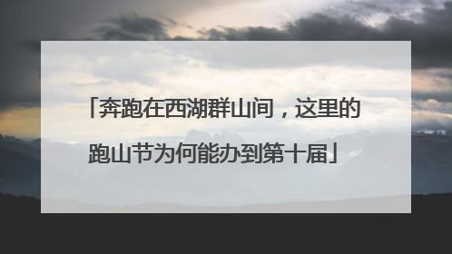 奔跑在西湖群山间，这里的跑山节为何能办到第十届