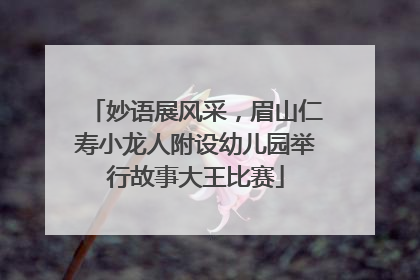 妙语展风采，眉山仁寿小龙人附设幼儿园举行故事大王比赛
