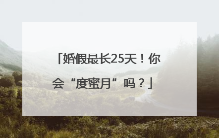 婚假最长25天！你会“度蜜月”吗？
