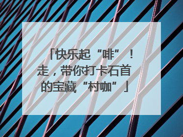 快乐起“啡”！走，带你打卡石首的宝藏“村咖”