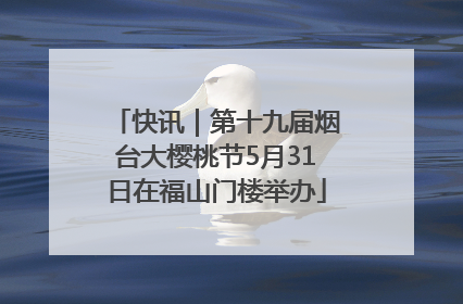 快讯｜第十九届烟台大樱桃节5月31日在福山门楼举办