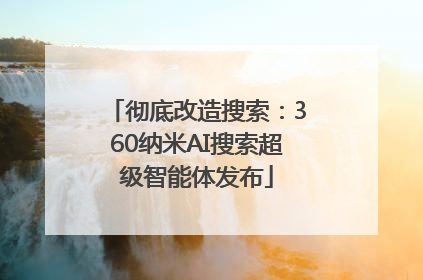 彻底改造搜索：360纳米AI搜索超级智能体发布