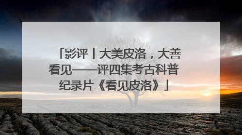 影评丨大美皮洛，大善看见——评四集考古科普纪录片《看见皮洛》