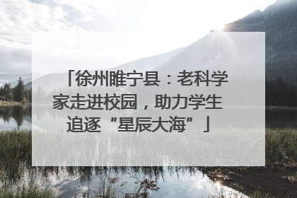 徐州睢宁县：老科学家走进校园，助力学生追逐“星辰大海”
