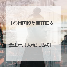 徐州国投集团开展安全生产月大练兵活动