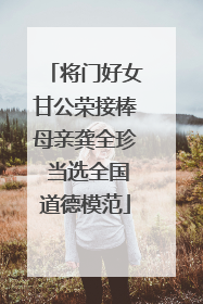 将门好女甘公荣接棒母亲龚全珍 当选全国道德模范