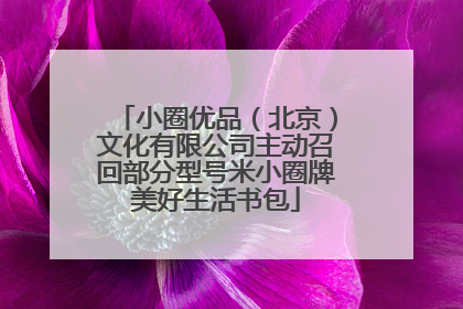 小圈优品（北京）文化有限公司主动召回部分型号米小圈牌美好生活书包