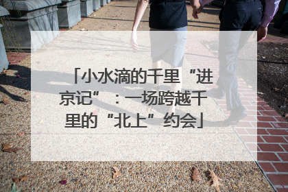 小水滴的千里“进京记”：一场跨越千里的“北上”约会