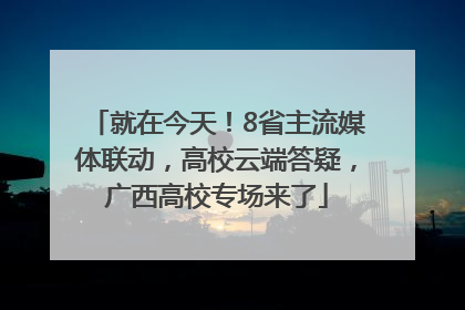 就在今天！8省主流媒体联动，高校云端答疑，广西高校专场来了