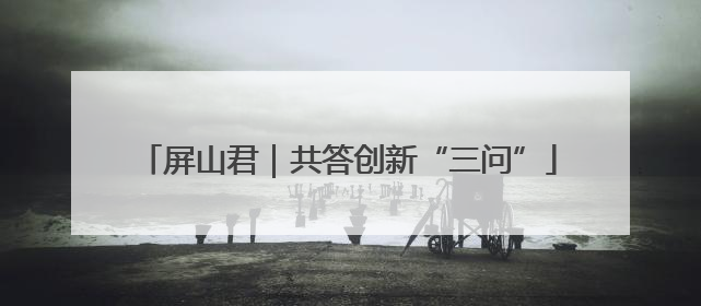 屏山君｜共答创新“三问”