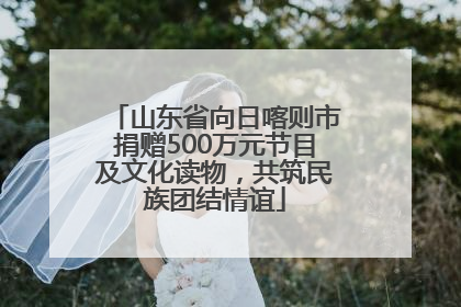 山东省向日喀则市捐赠500万元节目及文化读物，共筑民族团结情谊