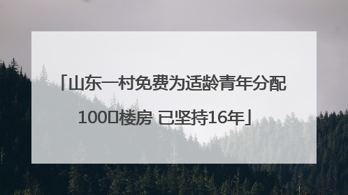 山东一村免费为适龄青年分配100㎡楼房 已坚持16年