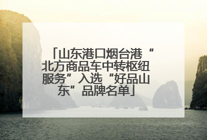 山东港口烟台港“北方商品车中转枢纽服务”入选“好品山东”品牌名单
