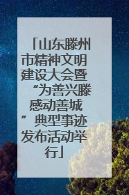 山东滕州市精神文明建设大会暨“为善兴滕 感动善城”典型事迹发布活动举行