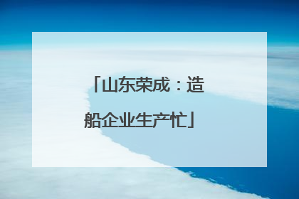 山东荣成：造船企业生产忙