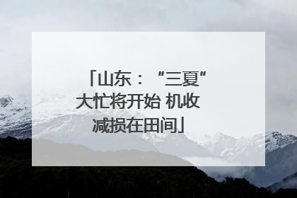 山东：“三夏”大忙将开始 机收减损在田间