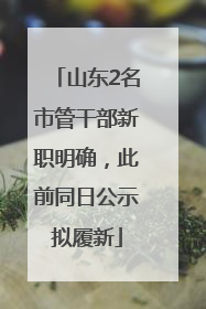 山东2名市管干部新职明确，此前同日公示拟履新