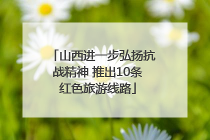 山西进一步弘扬抗战精神 推出10条红色旅游线路