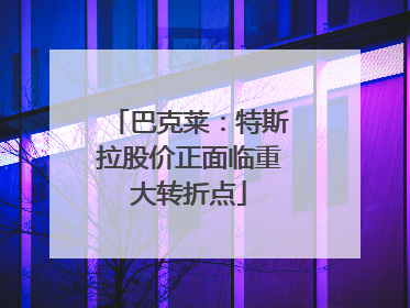 巴克莱：特斯拉股价正面临重大转折点