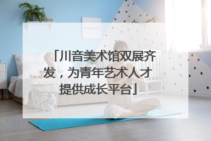 川音美术馆双展齐发，为青年艺术人才提供成长平台