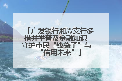 广发银行湘潭支行多措并举普及金融知识 守护市民“钱袋子”与“信用未来”