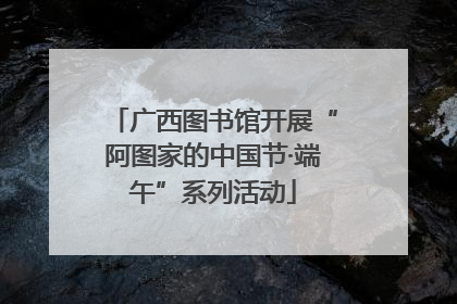 广西图书馆开展“阿图家的中国节·端午”系列活动