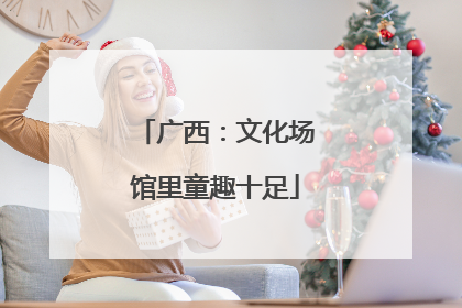 广西：文化场馆里童趣十足