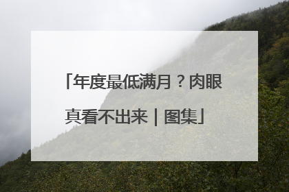 年度最低满月？肉眼真看不出来｜图集