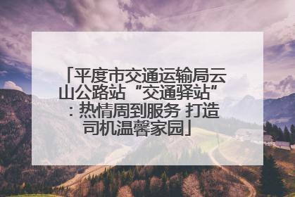 平度市交通运输局云山公路站“交通驿站”：热情周到服务 打造司机温馨家园