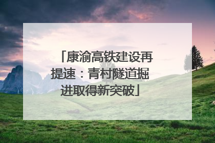 康渝高铁建设再提速：青村隧道掘进取得新突破