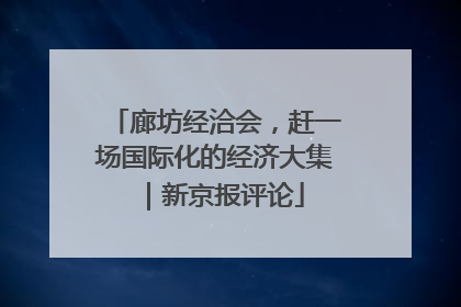 廊坊经洽会，赶一场国际化的经济大集｜新京报评论