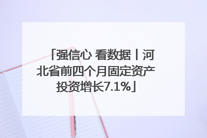 强信心 看数据丨河北省前四个月固定资产投资增长7.1%