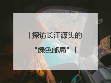 探访长江源头的“绿色邮局”