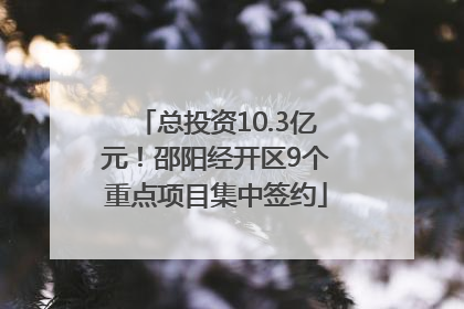 总投资10.3亿元！邵阳经开区9个重点项目集中签约