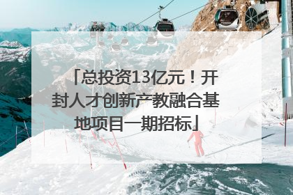 总投资13亿元！开封人才创新产教融合基地项目一期招标