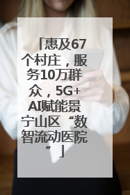 惠及67个村庄，服务10万群众，5G+AI赋能景宁山区“数智流动医院”
