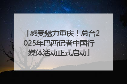 感受魅力重庆！总台2025年巴西记者中国行媒体活动正式启动