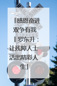 感恩奋进 双争有我丨罗东升：让残障人士活出精彩人生