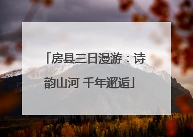 房县三日漫游：诗韵山河 千年邂逅