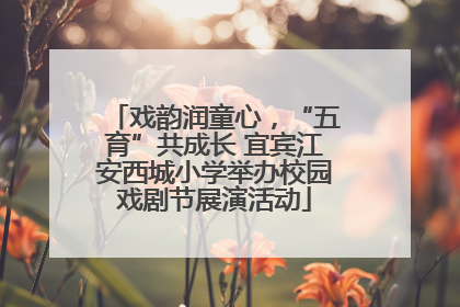 戏韵润童心，“五育”共成长 宜宾江安西城小学举办校园戏剧节展演活动