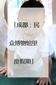 成都：民众博物馆里度假期