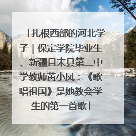 扎根西部的河北学子｜保定学院毕业生、新疆且末县第二中学教师黄小凤：《歌唱祖国》是她教会学生的第一首歌