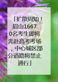 扩散周知！眉山16670名考生即将奔赴高考考场，中心城区部分道路将禁止通行