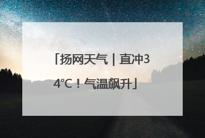 扬网天气｜直冲34℃！气温飙升