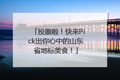 投票啦！快来Pick出你心中的山东省地标美食！