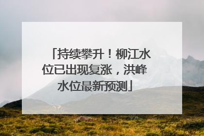 持续攀升！柳江水位已出现复涨，洪峰水位最新预测