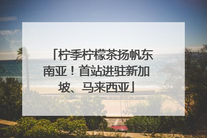 柠季柠檬茶扬帆东南亚！首站进驻新加坡、马来西亚