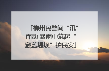 柳州民警闻“汛”而动 暴雨中筑起“藏蓝堤坝”护民安