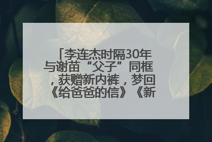 李连杰时隔30年与谢苗“父子”同框，获赠新内裤，梦回《给爸爸的信》《新少林五祖》